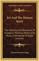 Art And The Human Spirit: The Meaning And Relations Of Sculpture, Painting, Poetry And Music, A Handbook Of Eight Lectures 142863438X Book Cover