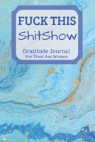 Fuck This Shit Show Gratitude Journal For Tired Ass Women: Cuss words Gratitude Journal Gift For Tired-Ass Women and Girls 1702054837 Book Cover