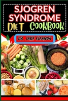 SJOGREN SYNDROME DIET COOKBOOK: Discover The Power Of Targeted Ingredients And Nutrient-Rich Recipes For Optimal Well-Being, Boosting Immune System And Holistic Healing B0CQKW6K1R Book Cover