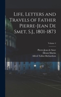 Life, Letters and Travels of Father Pierre-Jean De Smet, S.J., 1801-1873; Volume 4 1018731539 Book Cover