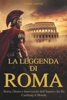 La leggenda di Roma: Storia, Gloria e Innovazioni dell’Impero che Ha Cambiato il Mondo: Le Conquiste, Le Meraviglie Architettoniche E La Vita ... Più Influente Della Storia (Italian Edition) B0FKYT6VCV Book Cover