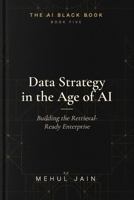 Data Strategy in the Age of AI: Building the Retrieval-Ready Enterprise (The AI Black Book) B0GYFNW554 Book Cover