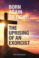Born Again to Fight: The Uprising of an Exorcist: The Uprising of an Exorcist 0975641409 Book Cover