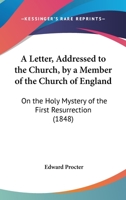 A Letter, Addressed to the Church, by a Member of the Church of England [E. Procter] on the Holy Mystery of the 'First Resurrection', the Day of the Restoration of the Kingdom to Israel 1141376946 Book Cover