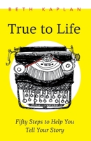 True to Life: Fifty Steps to Help You Write Your Story 1771806001 Book Cover