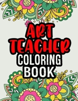 Art Teacher Coloring Book: A Coloring Book For Art Teacher Relaxation | Art Teacher Appreciation Gifts |Art Teacher Gift Ideas B08KH3RCT8 Book Cover