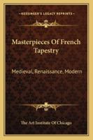 Masterpieces Of French Tapestry: Medieval, Renaissance, Modern 1163193453 Book Cover