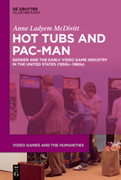 Hot Tubs and Pac-Man: Gender and the Early Video Game Industry in the United States (1950s-1980s) (Video Games and the Humanities) 3112216121 Book Cover
