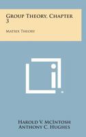 Group Theory, Chapter 3: Matrix Theory 1258646455 Book Cover