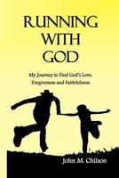 Running With God: My journey to find God's love, forgiveness and faithfulness. 1467963488 Book Cover