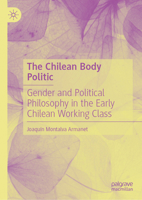 The Chilean Body Politic: Gender and Political Philosophy in the Early Chilean Working Class 3032043867 Book Cover