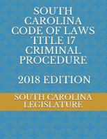 SOUTH CAROLINA CODE OF LAWS TITLE 17 CRIMINAL PROCEDURE 2018 EDITION 171795734X Book Cover