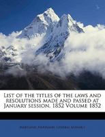 List of the titles of the laws and resolutions made and passed at January session, 1852 Volume 1852 1173294821 Book Cover