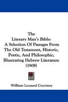 The Literary Man's Bible: A Selection of Passages From the Old Testament, Historic, Poetic and Philosophic, Illustrating Hebrew Literature 1013322320 Book Cover