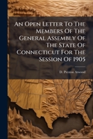 An Open Letter To The Members Of The General Assembly Of The State Of Connecticut For The Session Of 1905... 1271577038 Book Cover