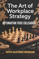The Art of Workplace Strategy :Outsmarting Toxic Colleagues with Eastern Wisdom (Eastern Wisdom for Modern Minds) B0FCF962HZ Book Cover