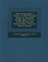 Pharmacographia, a History of the Principal Drugs of Vegetable Origin, Met With in Great Britain and British India, by F. A. Flückiger and D. Hanbury 1147114099 Book Cover
