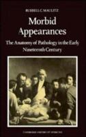 Morbid Appearances: The Anatomy of Pathology in the Early Nineteenth Century (Cambridge Studies in the History of Medicine) 0521524539 Book Cover