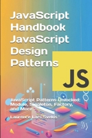 JavaScript Handbook JavaScript Design Patterns: JavaScript Patterns Unlocked: Module, Singleton, Factory, and More (Advanced Core JavaScript Mastery Series) B0DR711678 Book Cover