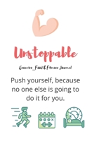 Unstoppable Exercise_Food & Fitness Journal Made In USA Food Journal Gift for Women Fitness Planner: Meal Planner + Exercise Journal for Weight Loss & Diet Plans 1655043617 Book Cover