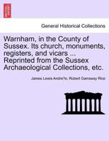 Warnham, in the County of Sussex. Its church, monuments, registers, and vicars ... Reprinted from the Sussex Archaeological Collections, etc. 1241310467 Book Cover