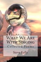 What We Are with Singing: Collected Poems 1494204592 Book Cover
