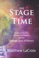 The Stage of Time: Secrets of the Past, The Nature of Reality, and the Ancient Gods of History 0578554933 Book Cover