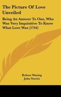 The Picture of Love Unveiled: Being an Answer to One, Who Was Very Inquisitive to Know What Love Was 110432153X Book Cover