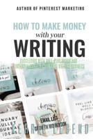 How to Make Money with Your Writing: Succeeding with Self-Publishing and Content Marketing for Your Writing Business 1981248560 Book Cover