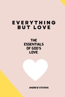 Everything But Love: The Essentials of God's Love B0B92QYYRV Book Cover