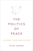 The Politics of Peace: A Global Cold War History 019537083X Book Cover