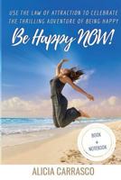 Be Happy NOW! : Use the Law of Attraction to Celebrate the Thrilling Adventure of Being Happy 1727117417 Book Cover