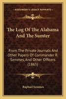 The Log Of The Alabama And The Sumter: From The Private Journals And Other Papers Of Commander R. Semmes, And Other Officers 1437310486 Book Cover