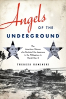 Angels of the Underground: The American Women who Resisted the Japanese in the Philippines in World War II 019992824X Book Cover