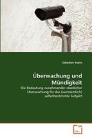 Überwachung und Mündigkeit: Die Bedeutung zunehmender staatlicher Überwachung für das (vermeintlich) selbstbestimmte Subjekt 3639372212 Book Cover