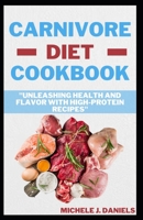 CARNIVORE DIET COOKBOOK: "Unleashing Health And Flavor With High-Protein Recipes" B0CF475Y8S Book Cover