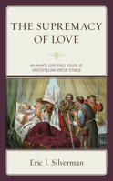 The Supremacy of Love: An Agape-Centered Vision of Aristotelian Virtue Ethics 1793608830 Book Cover