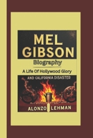 MEL GIBSON BIOGRAPHY: A Life Of Hollywood Glory And California Disaster B0DTJGW35M Book Cover
