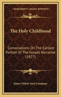 The Holy Childhood [of Jesus Christ] Conversations on the Earliest Portion of the Gospel Narrative 1120035635 Book Cover