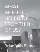 WHAT WOULD HELEN OF TROY THINK OF US? B0DR971KHD Book Cover