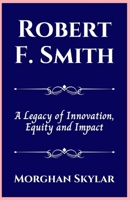 Robert F. Smith: A Legacy of Innovation, Equity and Impact B0CQD3S6VG Book Cover