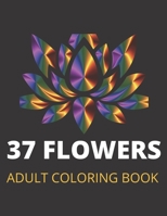 37 Flowers: An Adult Coloring Book with Bouquets, Wreaths,  Inspirational Designs, and Much B088N68MYM Book Cover