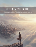 Reclaim Your Life: Finding Freedom From Excess And Overwhelm B0HH6PCT84 Book Cover