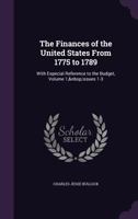 The Finances of the United States from 1775 to 1789: With Especial Reference to the Budget, Volume 1, issues 1-3 1146456557 Book Cover