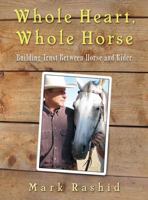 Whole Heart, Whole Horse: Developing Consistency, Dependability, Trust, and Peace of Mind Between Horse and Rider 1602396701 Book Cover
