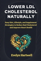 Lower LDL Cholesterol Naturally: Easy Diet, Lifestyle, and Supplement Strategies to Reduce Bad Cholesterol and Improve Heart Health B0G7W6RSDW Book Cover