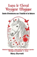 Luna, le Cheval Voyageur Magique Conte d’Aventures sur l’Amitié et la Nature: Histoires inspirantes – conte créatif pour enfants et parents – développe ton imagination – 6-12 ans (French Edition) B0G9KKQPR7 Book Cover