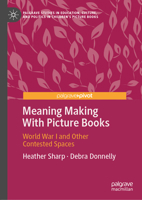 Meaning Making With Picture Books: World War I and Other Contested Spaces (Palgrave Studies in Education, Culture, and Politics in Children’s Picture Books) 3032003202 Book Cover