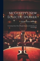 McGuffey's new Eclectic Speaker: Containing About Three Hundred Exercises for Reading and Declamation 1021952303 Book Cover