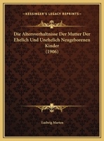 Die Altersverhaltnisse Der Mutter Der Ehelich Und Unehelich Neugeborenen Kinder (1906) 1279897929 Book Cover